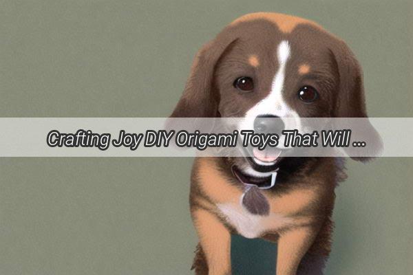 Crafting Joy DIY Origami Toys That Will Bark Up Your Dogs Bark